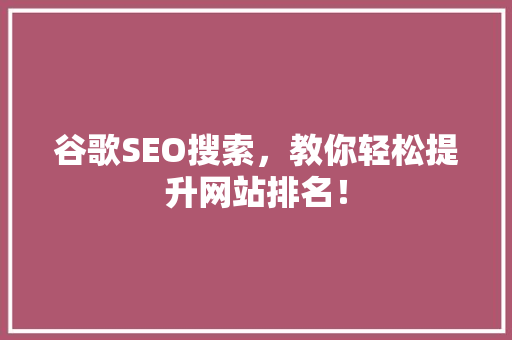 谷歌SEO搜索，教你轻松提升网站排名！ 搜狗SEO
