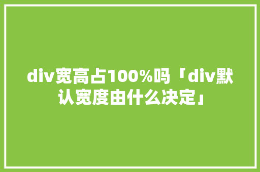 div宽高占100%吗「div默认宽度由什么决定」