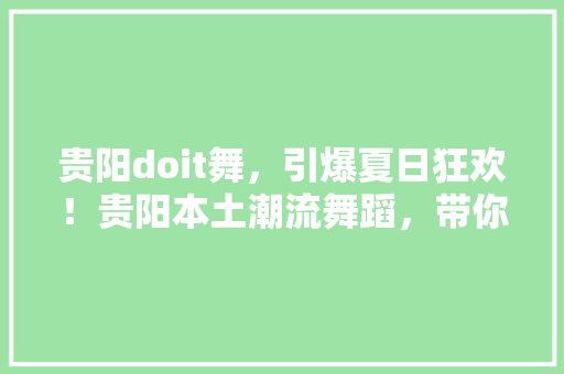 贵阳doit舞，引爆夏日狂欢！贵阳本土潮流舞蹈，带你领略不一样的青春风采！ 神马SEO