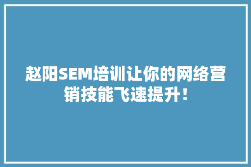 赵阳SEM培训让你的网络营销技能飞速提升！ 搜狗SEO