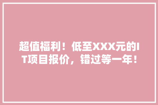 超值福利！低至XXX元的IT项目报价，错过等一年！ 必应SEO