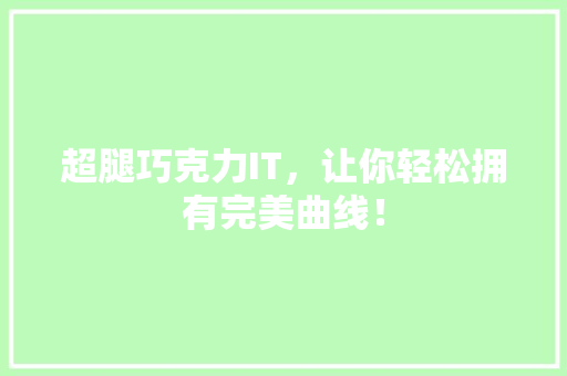 超腿巧克力IT，让你轻松拥有完美曲线！ 百度SEO