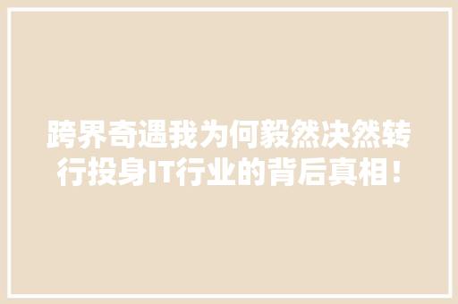 跨界奇遇我为何毅然决然转行投身IT行业的背后真相！ 搜狗SEO