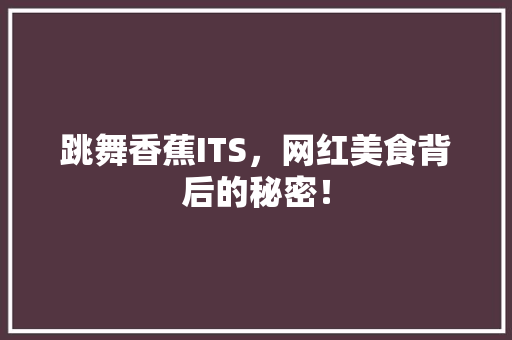 跳舞香蕉ITS，网红美食背后的秘密！ 神马SEO