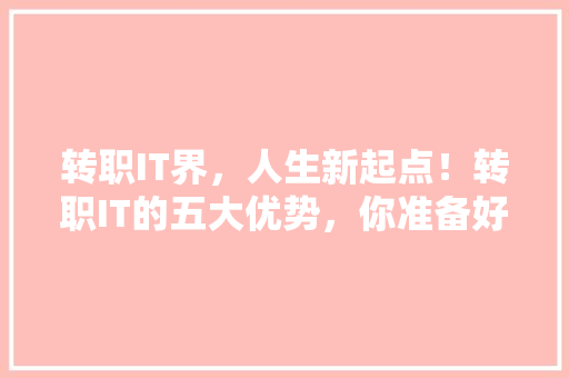 转职IT界，人生新起点！转职IT的五大优势，你准备好了吗 搜狗SEO