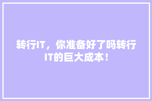 转行IT，你准备好了吗转行IT的巨大成本！ 百度SEO