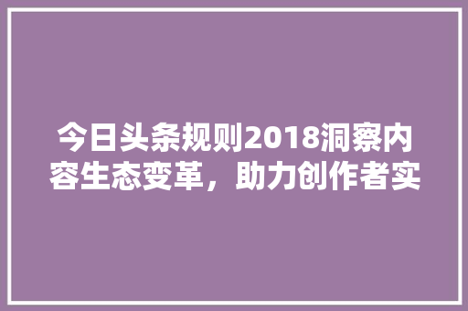 今日头条规则2018洞察内容生态变革，助力创作者实现价值最大化 百度SEO