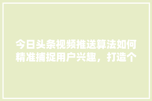 今日头条视频推送算法如何精准捕捉用户兴趣，打造个化推荐系统 搜狗SEO