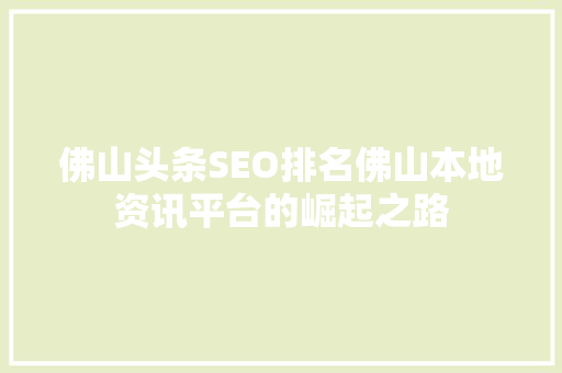 佛山头条SEO排名佛山本地资讯平台的崛起之路 搜狗SEO