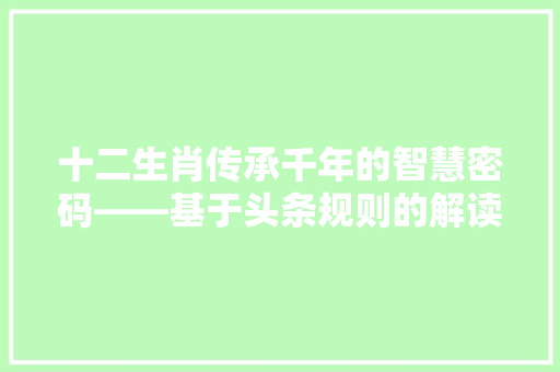 十二生肖传承千年的智慧密码——基于头条规则的解读 神马SEO