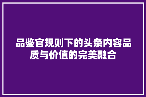 品鉴官规则下的头条内容品质与价值的完美融合 必应SEO