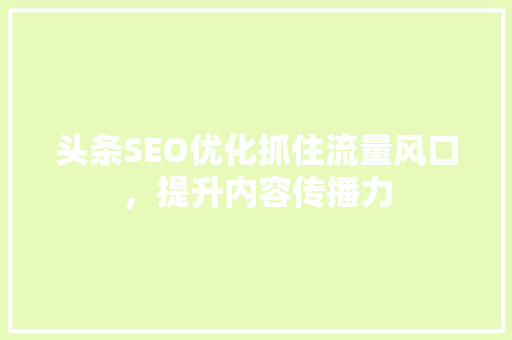 头条SEO优化抓住流量风口，提升内容传播力 GoogleSEO
