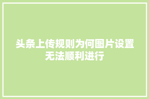 头条上传规则为何图片设置无法顺利进行 百度SEO