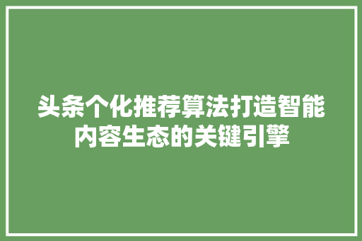 头条个化推荐算法打造智能内容生态的关键引擎 GoogleSEO