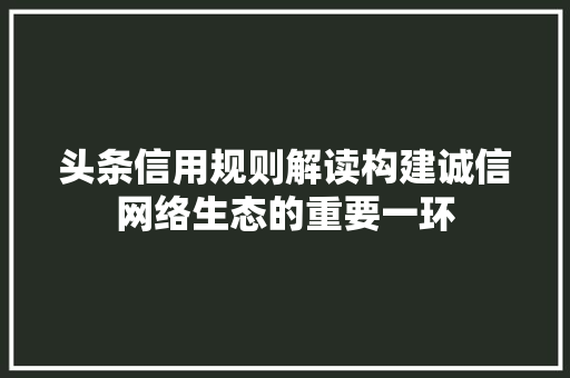 头条信用规则解读构建诚信网络生态的重要一环 百度SEO