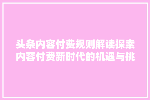 头条内容付费规则解读探索内容付费新时代的机遇与挑战 GoogleSEO