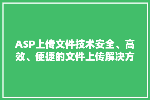 ASP上传文件技术安全、高效、便捷的文件上传解决方法 百度SEO