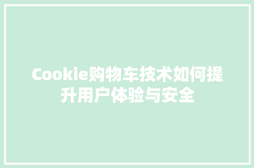 Cookie购物车技术如何提升用户体验与安全 神马SEO