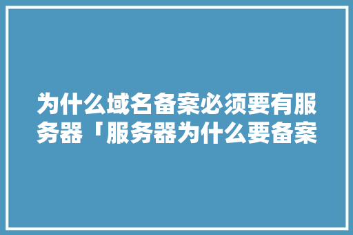 为什么域名备案必须要有服务器「服务器为什么要备案呢」 为什么域名备案必须要有服务器「服务器为什么要备案呢」 百度SEO