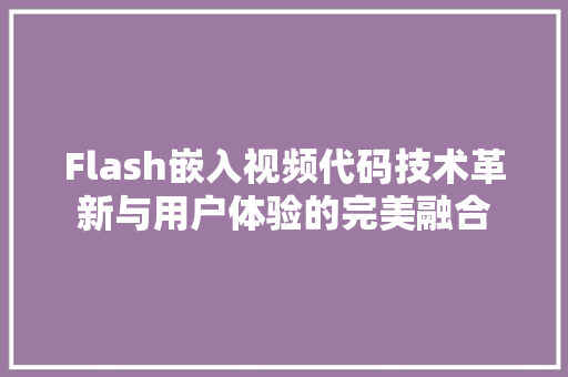 Flash嵌入视频代码技术革新与用户体验的完美融合 百度SEO