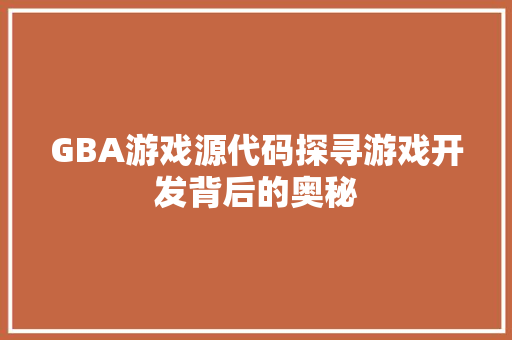 GBA游戏源代码探寻游戏开发背后的奥秘 百度SEO