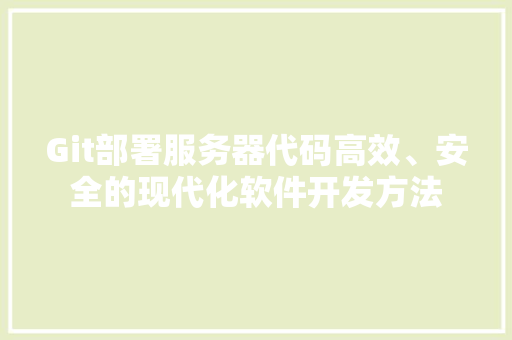 Git部署服务器代码高效、安全的现代化软件开发方法 神马SEO