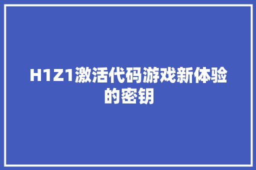 H1Z1激活代码游戏新体验的密钥 神马SEO