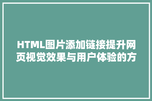 HTML图片添加链接提升网页视觉效果与用户体验的方法 HTML图片添加链接提升网页视觉效果与用户体验的方法 神马SEO
