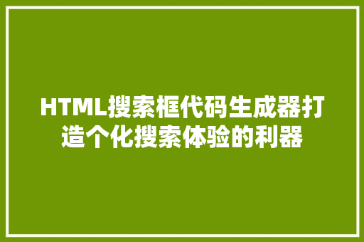 HTML搜索框代码生成器打造个化搜索体验的利器 百度SEO