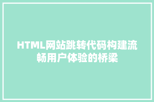 HTML网站跳转代码构建流畅用户体验的桥梁 神马SEO