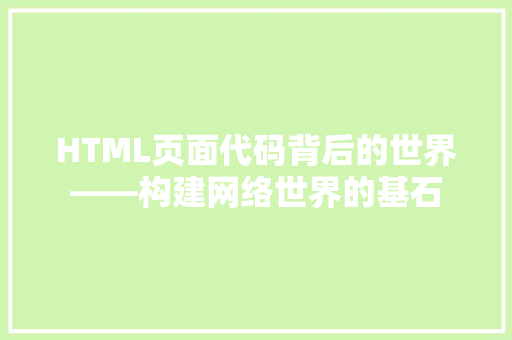 HTML页面代码背后的世界——构建网络世界的基石