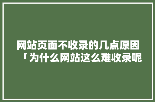 网站页面不收录的几点原因「为什么网站这么难收录呢」 网站页面不收录的几点原因「为什么网站这么难收录呢」 必应SEO
