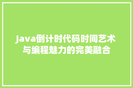 Java倒计时代码时间艺术与编程魅力的完美融合 GoogleSEO