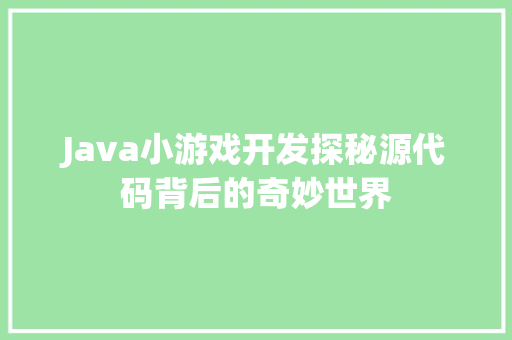 Java小游戏开发探秘源代码背后的奇妙世界