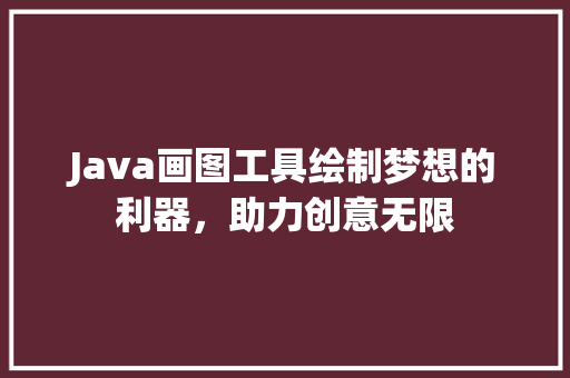 Java画图工具绘制梦想的利器，助力创意无限 GoogleSEO