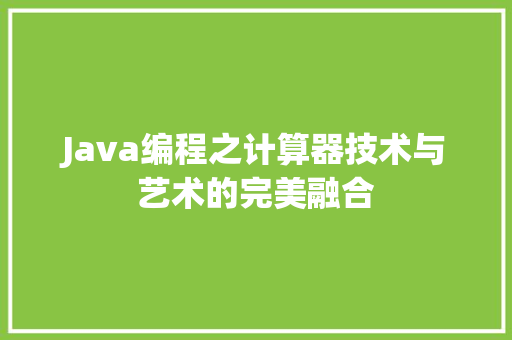 Java编程之计算器技术与艺术的完美融合