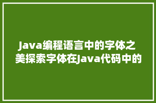 Java编程语言中的字体之美探索字体在Java代码中的应用与魅力 神马SEO