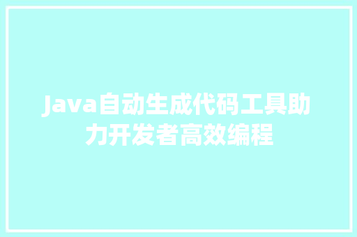 Java自动生成代码工具助力开发者高效编程 GoogleSEO