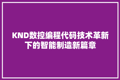 KND数控编程代码技术革新下的智能制造新篇章 神马SEO