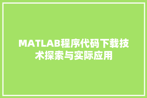 MATLAB程序代码下载技术探索与实际应用 必应SEO