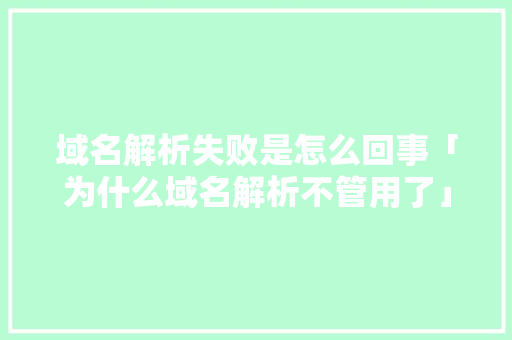 域名解析失败是怎么回事「为什么域名解析不管用了」 域名解析失败是怎么回事「为什么域名解析不管用了」 必应SEO