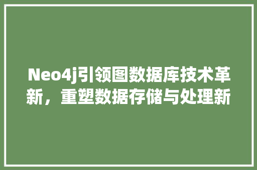 Neo4j引领图数据库技术革新，重塑数据存储与处理新范式 神马SEO