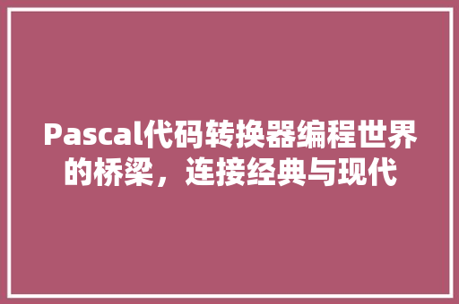 Pascal代码转换器编程世界的桥梁，连接经典与现代 百度SEO