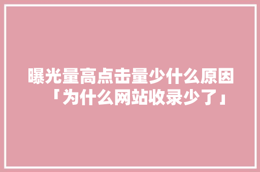 曝光量高点击量少什么原因「为什么网站收录少了」 曝光量高点击量少什么原因「为什么网站收录少了」 GoogleSEO
