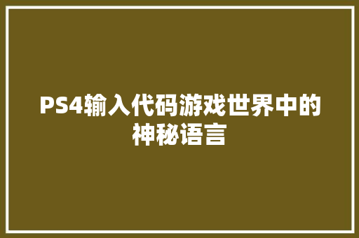 PS4输入代码游戏世界中的神秘语言 必应SEO