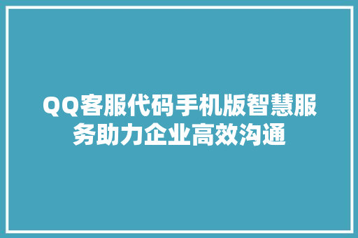 QQ客服代码手机版智慧服务助力企业高效沟通 神马SEO