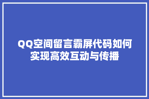 QQ空间留言霸屏代码如何实现高效互动与传播 神马SEO