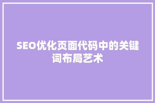 SEO优化页面代码中的关键词布局艺术 必应SEO