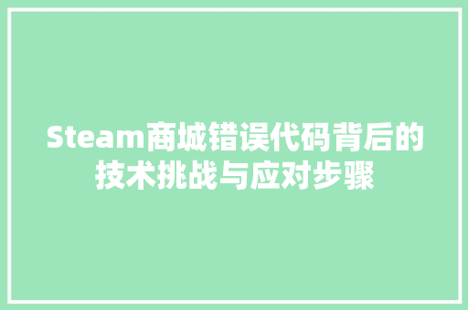 Steam商城错误代码背后的技术挑战与应对步骤 必应SEO