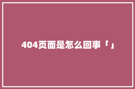 404页面是怎么回事「」 404页面是怎么回事「」 神马SEO